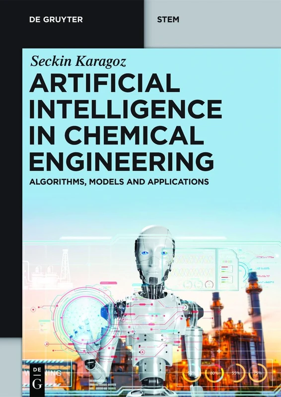 Artificial Intelligence in Chemical Engineering: Algorithms, Models and Applications (De Gruyter STEM)