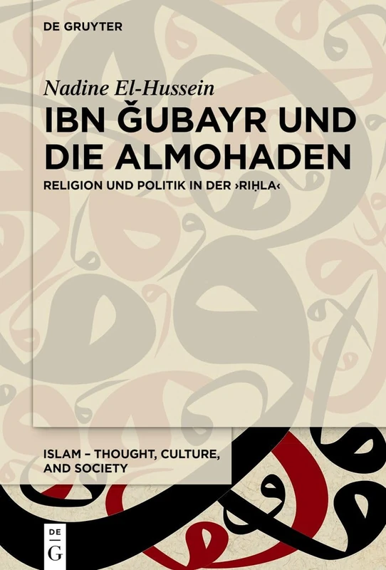 Ibn Ǧubayr Und Die Almohaden: Religion Und Politik in Der >Riḥla: 18 (Islam - Thought, Culture, and Society)