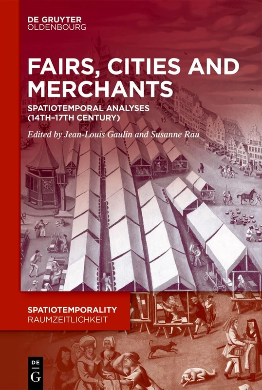 Fairs, Cities and Merchants: Spatiotemporal Analyses (14th–17th century): 19 (SpatioTemporality / RaumZeitlichkeit, 19)