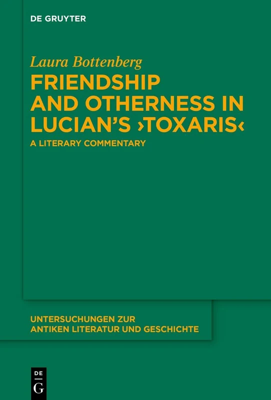 Friendship and Otherness in Lucian’s ›Toxaris‹: A Literary Commentary: 162 (Untersuchungen zur Antiken Literatur und Geschichte, 162)