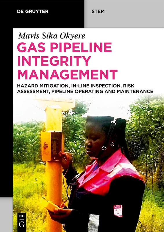 Gas Pipeline Integrity Management: Hazard Mitigation, In-Line Inspection, Risk Assessment, Pipeline Operating and Maintenance (De Gruyter STEM)