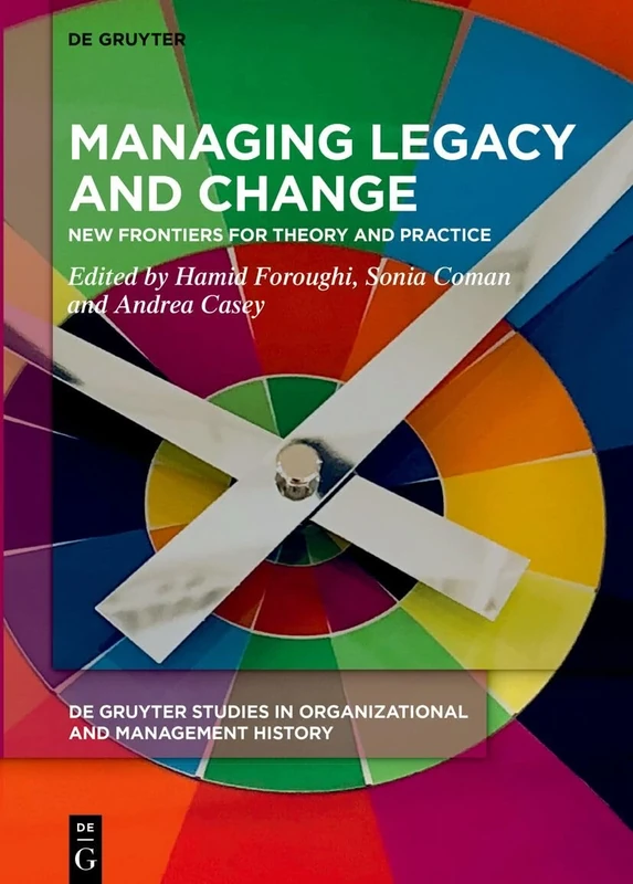Managing Legacy and Change: New Frontiers for Theory and Practice: 2 (De Gruyter Studies in Organizational and Management History, 2)