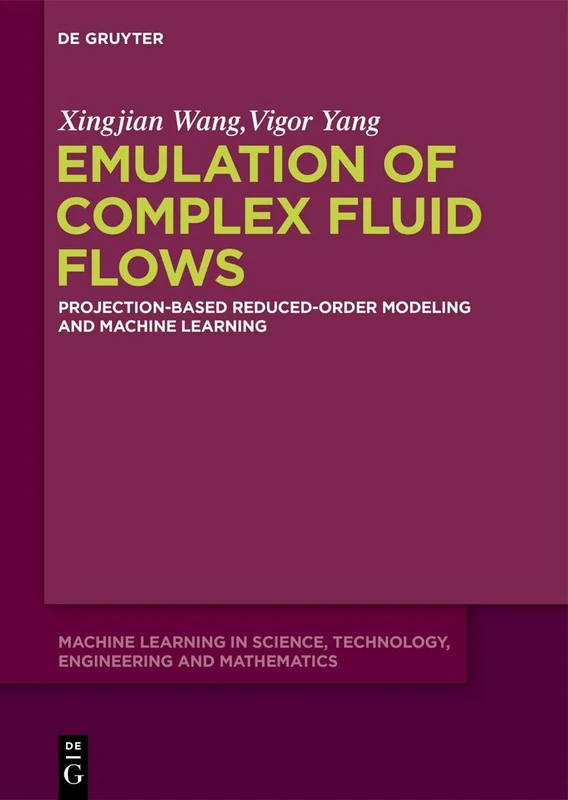 Emulation of Complex Fluid Flows: Projection-Based Reduced-Order Modeling and Machine Learning: 1 (Machine Learning in Science, Technology, Engineering and Mathematics, 1)