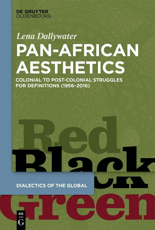 Pan-African Aesthetics: Colonial to Postcolonial Struggles for Definitions (1956–2016) (Dialectics of the Global, 19)