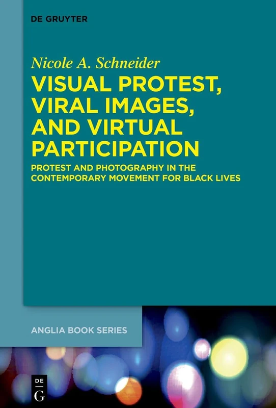 Visual Protest, Viral Images, and Virtual Participation: Protest and Photography in the Contemporary Movement for Black Lives: 85 (Buchreihe Der Anglia / Anglia Book Series, 85)