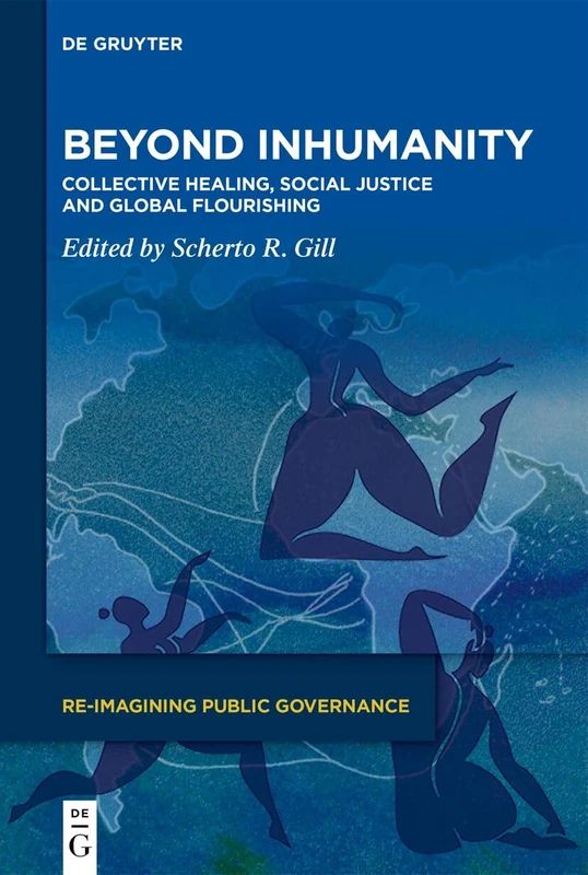 Beyond Inhumanity: Collective Healing, Social Justice and Global Flourishing: 4 (Re-Imagining Public Governance, 4)
