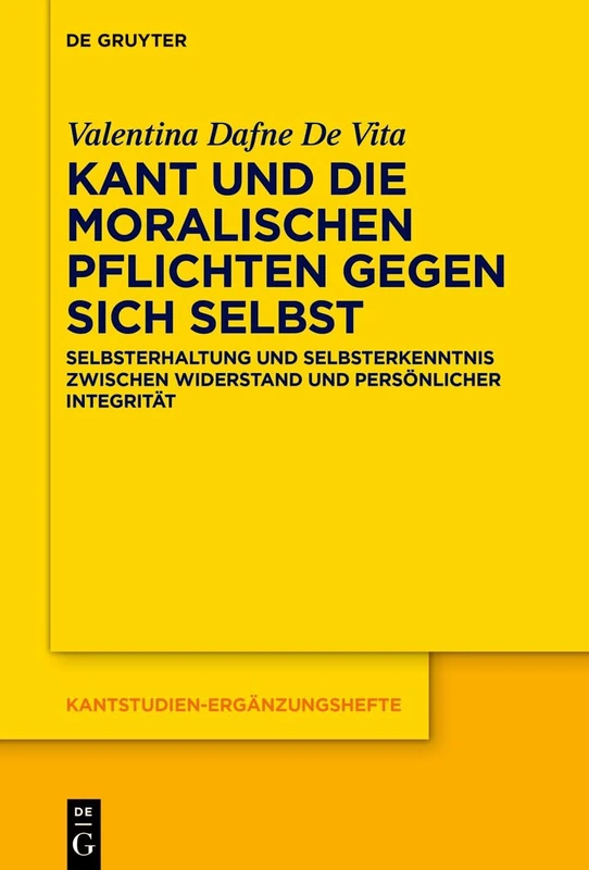 Kant Und Die Moralischen Pflichten Gegen Sich Selbst: Selbsterhaltung Und Selbsterkenntnis Zwischen Widerstand Und Persönlicher Integrität: 230 (Kantstudien-Ergänzungshefte)