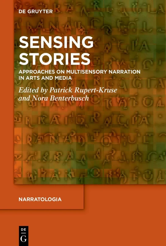 Sensing Stories: Approaches on Multisensory Narration in Arts and Media (Narratologia)