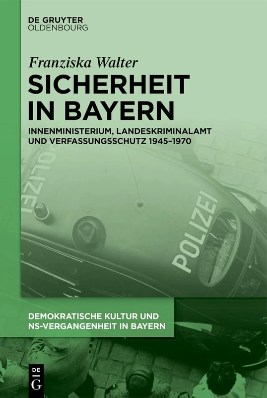 Sicherheit in Bayern: Innenministerium, Landeskriminalamt Und Verfassungsschutz 1945-1970