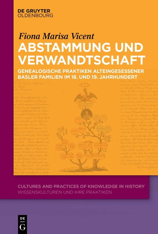 Abstammung Und Verwandtschaft: Genealogische Praktiken Alteingesessener Basler Familien Im 18. Und 19. Jahrhundert: 22 (Cultures and Practices of Knowledge in History)