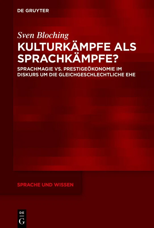Kulturkämpfe ALS Sprachkämpfe?: Sprachmagie vs. Prestigeökonomie Im Diskurs Um Die Gleichgeschlechtliche Ehe: 67 (Sprache Und Wissen (Suw))