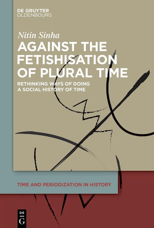 Against the Fetishisation of Plural Time: Rethinking Ways of Doing a Social History of Time: 3 (Time and Periodization in History, 3)
