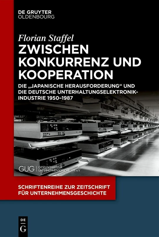 Zwischen Konkurrenz Und Kooperation: Die Japanische Herausforderung Und Die Deutsche Unterhaltungselektronikindustrie 1950-1987: 39 (Schriftenreihe Zur Zeitschrift Für Unternehmensgeschichte)