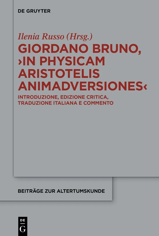 Giordano Bruno, >In Physicam Aristotelis Animadversiones: Introduzione, Edizione Critica, Traduzione Italiana E Commento (Beiträge Zur Altertumskunde)