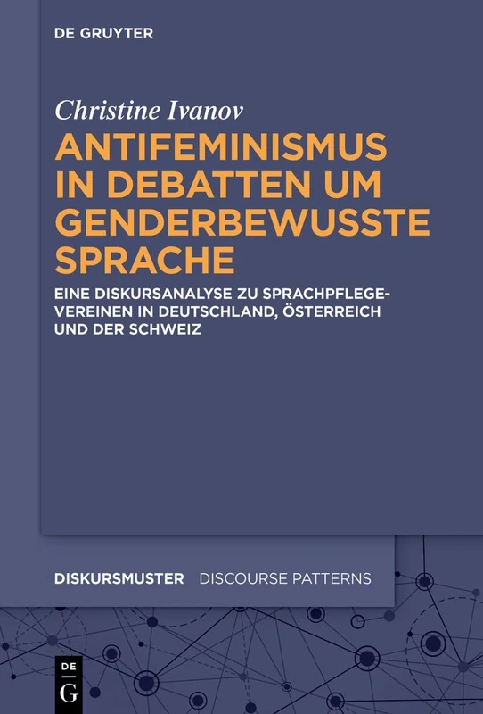 Antifeminismus in Debatten Um Genderbewusste Sprache: Eine Diskursanalyse Zu Sprachpflegevereinen in Deutschland, Österreich Und Der Schweiz: 38 (Diskursmuster / Discourse Patterns)