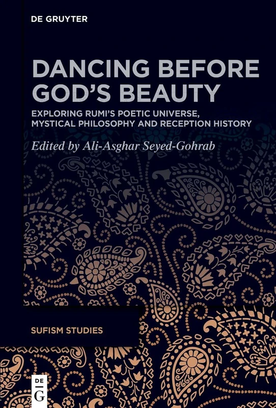 Dancing before God’s Beauty: Exploring Rūmī’s Poetic Universe, Mystical Philosophy, and Reception History: 4 (Sufism Studies, 4)