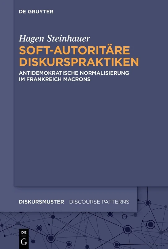 Soft-Autoritäre Diskurspraktiken: Anti-Demokratische Normalisierung Im Frankreich Macrons (Diskursmuster / Discourse Patterns)