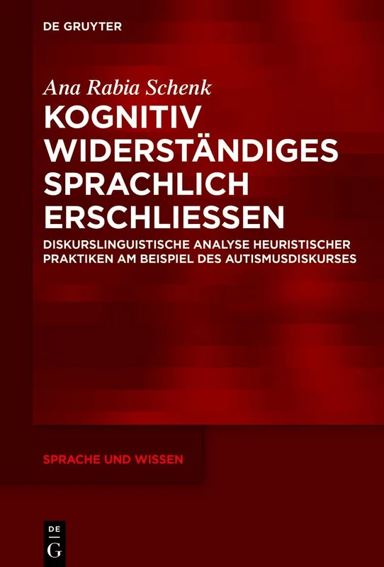 Kognitiv Widerständiges Sprachlich Erschließen: Diskurslinguistische Analyse Heuristischer Praktiken Am Beispiel Des Autismusdiskurses: 68 (Sprache Und Wissen (Suw))