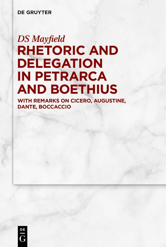 Rhetoric and Delegation in Petrarca and Boethius: With Remarks on Cicero, Augustine, Dante, Boccaccio