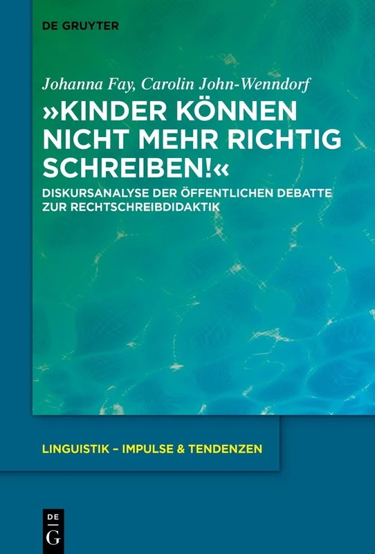»Kinder Können Nicht Mehr Richtig Schreiben!«: Diskursanalyse Der Öffentlichen Debatte Zur Rechtschreibdidaktik: 115 (Linguistik - Impulse & Tendenzen)