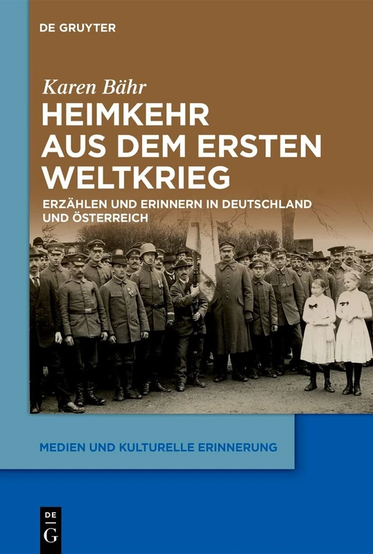 Heimkehr Aus Dem Ersten Weltkrieg: Erzählen Und Erinnern in Deutschland Und Österreich: 14 (Medien Und Kulturelle Erinnerung)