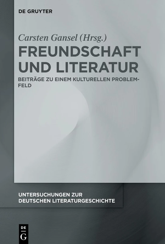 Freundschaft Und Literatur: Beiträge Zu Einem Kulturellen Problemfeld: 178 (Untersuchungen Zur Deutschen Literaturgeschichte)