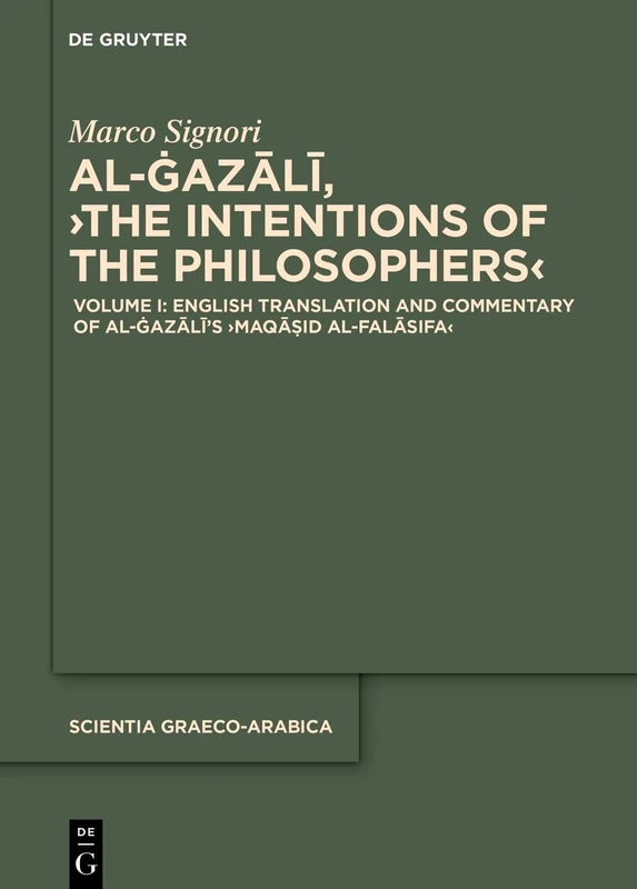 Volume I: English Translation and Commentary of the ›Maqāṣid al-falāsifa‹: 45 (Scientia Graeco-Arabica)