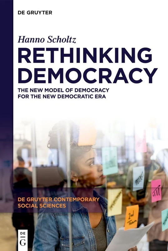 Rethinking Democracy: The New Model of Democracy for the New Democratic Era (De Gruyter Contemporary Social Sciences, 62)