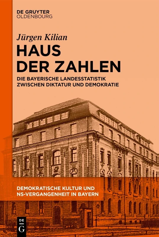 Haus Der Zahlen: Die Bayerische Landesstatistik Zwischen Diktatur Und Demokratie (Demokratische Kultur und NS-Vergangenheit. Politik, Personal, Pragungen in Bayern 1945-1975)