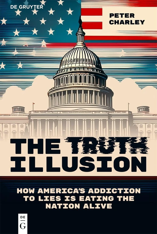 The Truth Illusion: How America’s Addiction to Lies is Eating the Nation Alive (Democracy in Times of Upheaval, 11) - Image 1