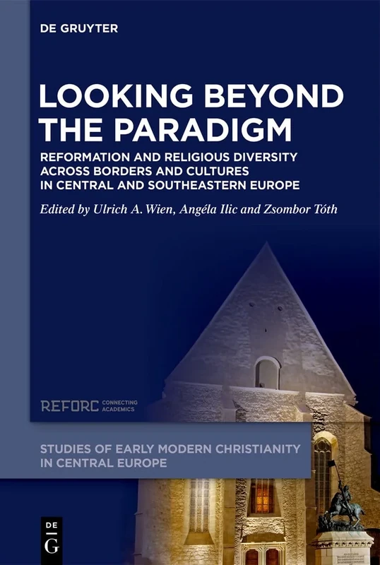 Looking beyond the Paradigm: Reformation and Religious Diversity across Borders and Cultures in Central and Southeastern Europe (Studies of Early Modern Christianity in Central Europe, 1)