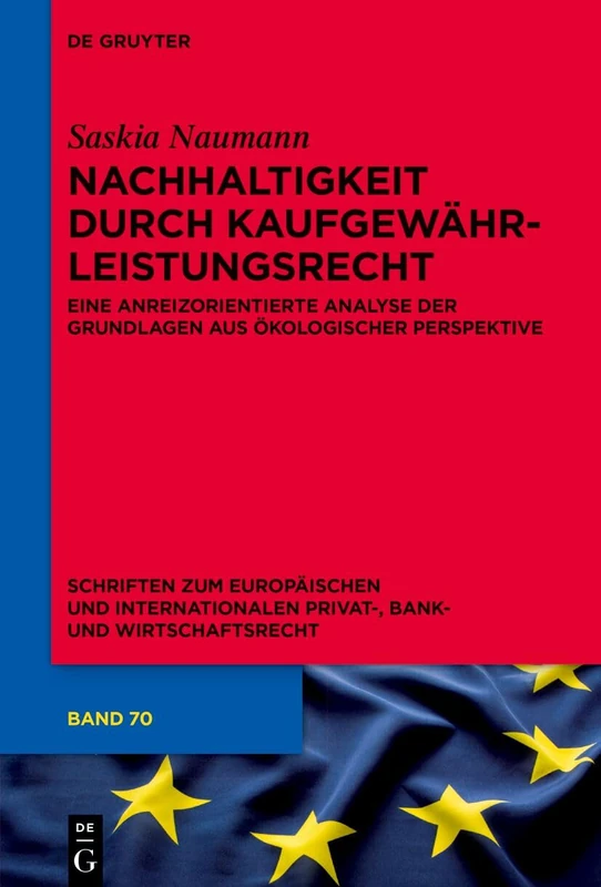 Nachhaltigkeit Durch Kaufgewährleistungsrecht: Eine Anreizorientierte Analyse Der Grundlagen Aus Ökologischer Perspektive: 70 (Schriften Zum Europäischen Und Internationalen Privat-, Bank)