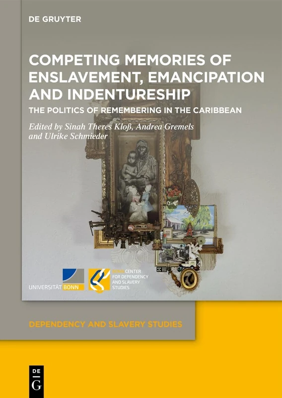 Competing Memories of Enslavement, Emancipation and Indentureship: The Politics of Remembering in the Caribbean (Dependency and Slavery Studies, 27)