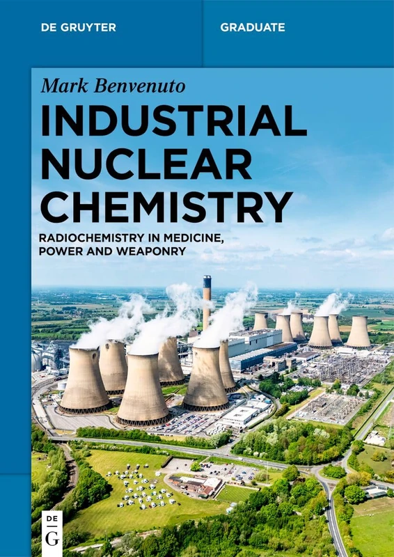 Industrial Nuclear Chemistry: Radiochemistry in Medicine, Power, and Weaponry (De Gruyter Textbook)
