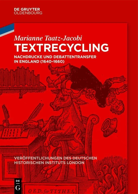 Textrecycling: Nachdrucke Und Debattentransfer in England (1640-1660): 93 (Veröffentlichungen Des Deutschen Historischen Instituts Lond)