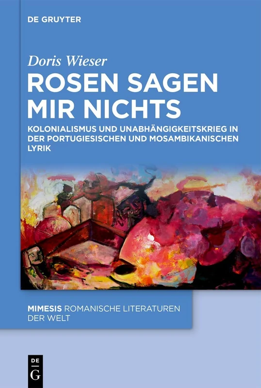 Rosen Sagen Mir Nichts: Kolonialismus Und Unabhängigkeitskrieg in Der Portugiesischen Und Mosambikanischen Lyrik: 134 (Mimesis) - Image 1