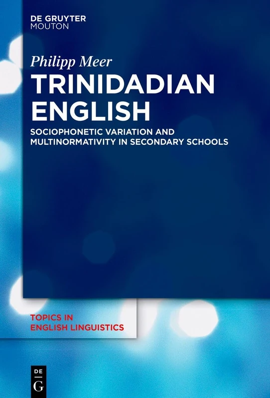 Trinidadian English: Sociophonetic Variation and Multinormativity in Secondary Schools (Topics in English Linguistics [TiEL], 123)