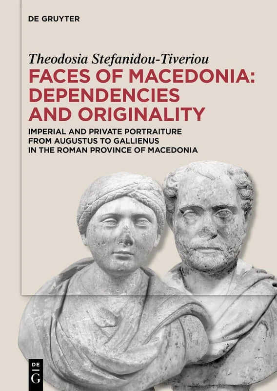 Faces of Macedonia: Dependencies and Originality: Imperial and Private Portraiture from Augustus to Gallienus in the Roman Province of Macedonia