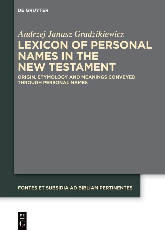 Lexicon of Personal Names in the New Testament: Origin, etymology and meanings conveyed through personal names (Fontes et Subsidia ad Bibliam pertinentes, 15)