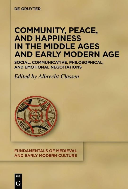 Community, Peace, and Happiness in the Middle Ages and Early Modern Age: Social, Communicative, Philosophical, and Emotional Negotiations (Fundamentals of Medieval and Early Modern Culture, 31)