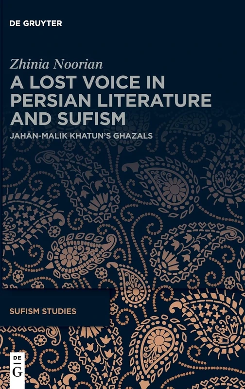 A Lost Voice in Persian Literature and Sufism: Jahān-Malik Khatun’s Ghazals (Sufism Studies, 10)