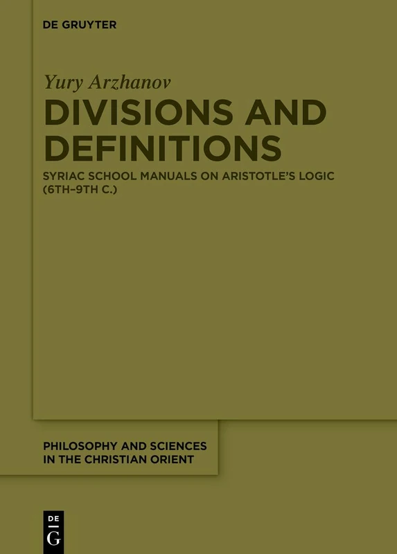 Divisions and Definitions: Syriac School Manuals on Aristotle’s Logic (6th–9th C.) (Philosophy and Sciences in the Christian Orient, 4)
