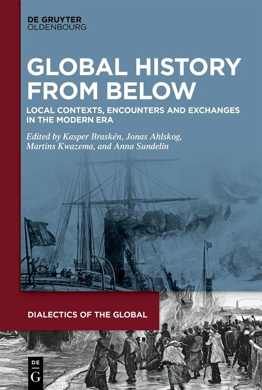 Global History From Below: Local Contexts, Encounters and Exchanges in the Modern Era (Dialectics of the Global, 20)