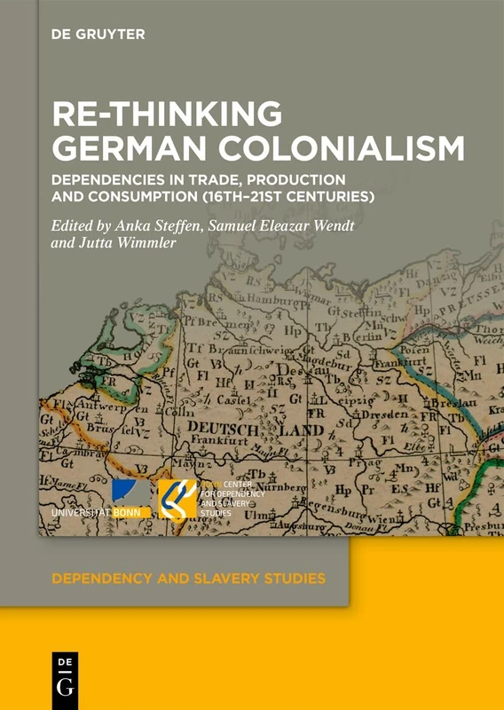 Re-Thinking German Colonialism: Dependencies in Trade, Production and Consumption (16th–21st Centuries) (Dependency and Slavery Studies, 30)