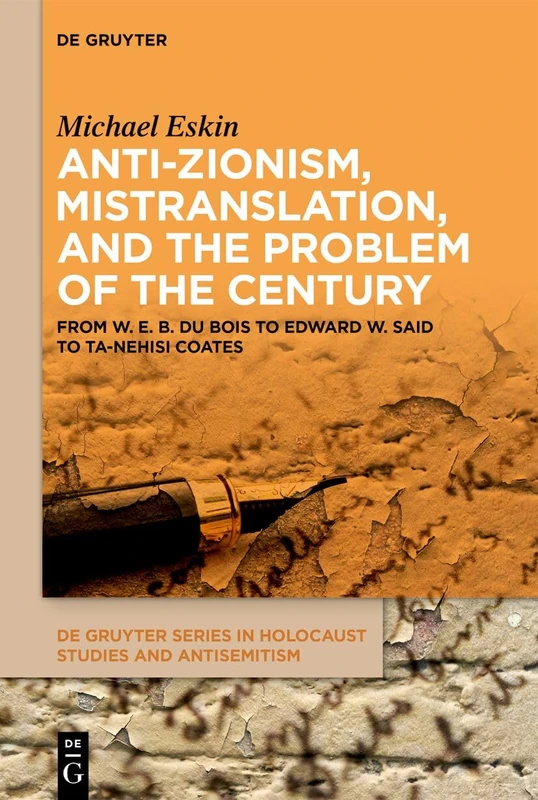 Anti-Zionism, Mistranslation, and the Problem of the Century: From W. E. B. Du Bois to Edward W. Said to Ta-Nehisi Coates (De Gruyter Series in Holocaust Studies and Antisemitism)