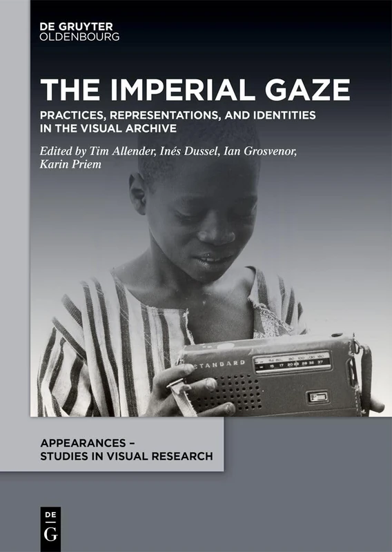 The Imperial Gaze: Practices, Representations, and Identities in the Visual Archive (Appearances – Studies in Visual Research, 7)