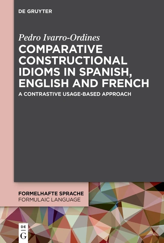 Comparative constructional idioms in Spanish, English and French: A contrastive usage-based approach (Formelhafte Sprache / Formulaic Language, 10)