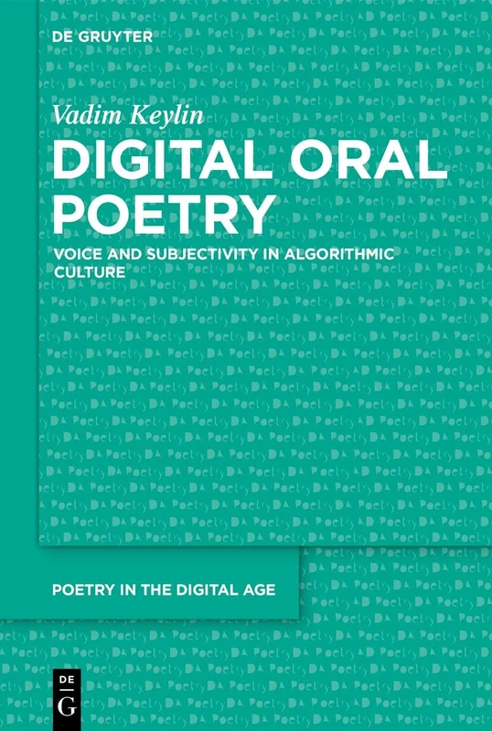 Digital Oral Poetry: Voice and Subjectivity in Algorithmic Culture (Poetry in the Digital Age, 8)