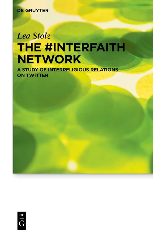 The #interfaith Network: A Study of Interreligious Relations on Twitter (Praktische Theologie im Wissenschaftsdiskurs, 36)