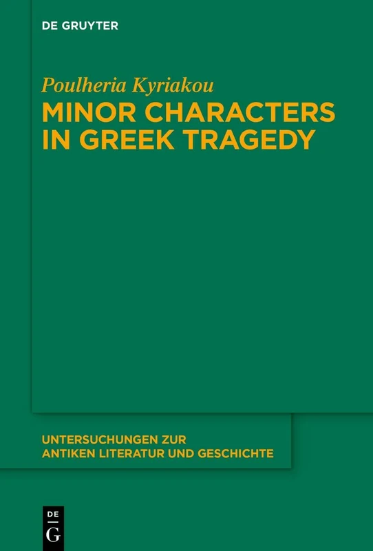 Minor Characters in Greek Tragedy (Untersuchungen zur Antiken Literatur und Geschichte, 167)